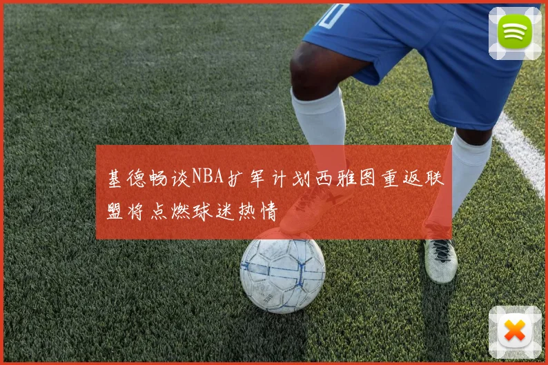 基德畅谈NBA扩军计划西雅图重返联盟将点燃球迷热情