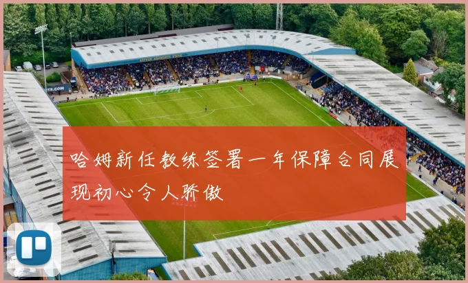 哈姆新任教练签署一年保障合同展现初心令人骄傲