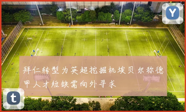 拜仁转型为英超挖掘机埃贝尔称德甲人才短缺需向外寻求