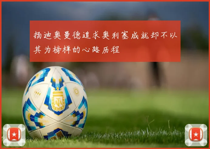 扬迪奥曼德追求奥利塞成就却不以其为榜样的心路历程