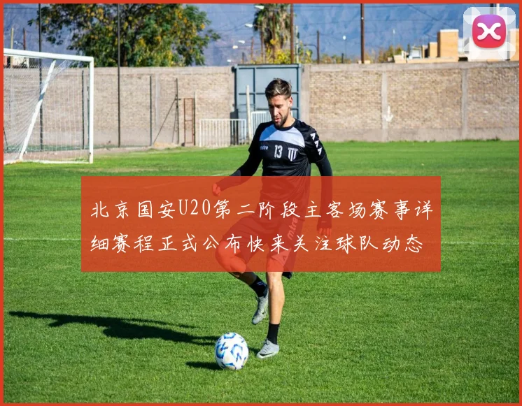 北京国安U20第二阶段主客场赛事详细赛程正式公布快来关注球队动态