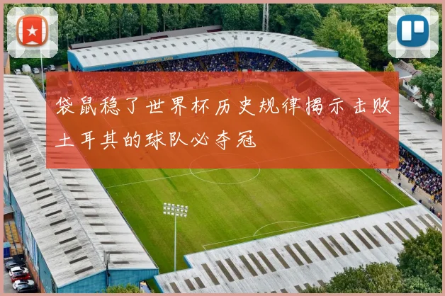 袋鼠稳了世界杯历史规律揭示击败土耳其的球队必夺冠