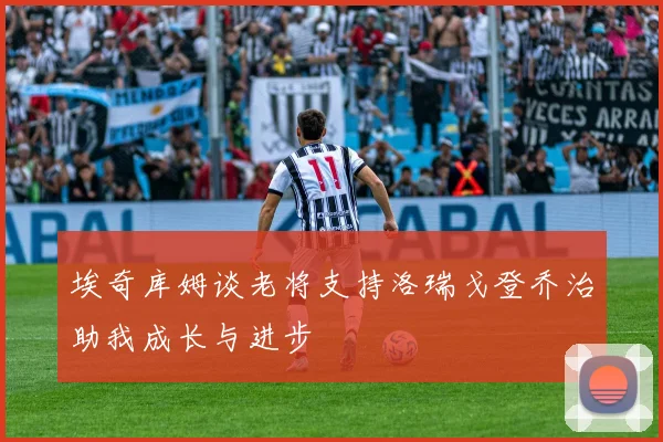 埃奇库姆谈老将支持洛瑞戈登乔治助我成长与进步