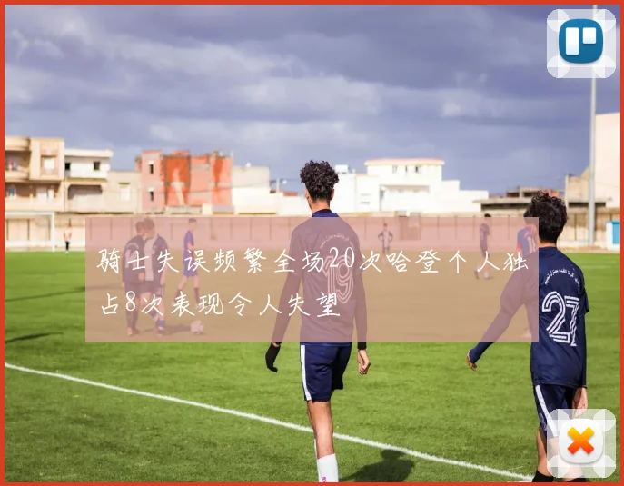 骑士失误频繁全场20次哈登个人独占8次表现令人失望