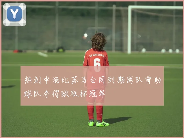 热刺中场比苏马合同到期离队曾助球队夺得欧联杯冠军